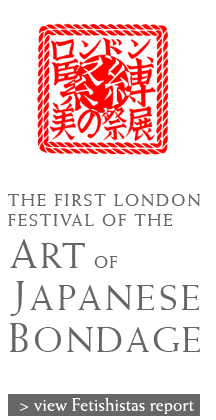THE FIRST LONDON FESTIVAL OF THE ART OF JAPANESE BONDAGE - view Fetishistas website report